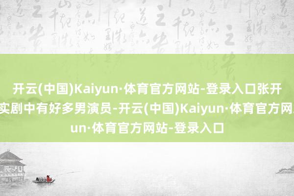 开云(中国)Kaiyun·体育官方网站-登录入口张开剩余76%其实剧中有好多男演员-开云(中国)Kaiyun·体育官方网站-登录入口
