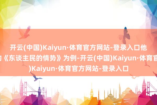 开云(中国)Kaiyun·体育官方网站-登录入口他以我方参与制作的《东谈主民的情势》为例-开云(中国)Kaiyun·体育官方网站-登录入口