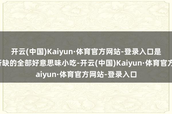 开云(中国)Kaiyun·体育官方网站-登录入口是酷热天气里不行缺的全部好意思味小吃-开云(中国)Kaiyun·体育官方网站-登录入口