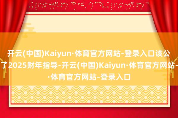 开云(中国)Kaiyun·体育官方网站-登录入口该公司还下调了2025财年指导-开云(中国)Kaiyun·体育官方网站-登录入口