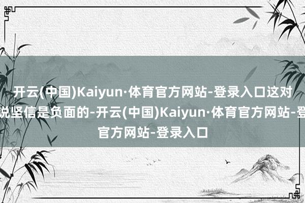 开云(中国)Kaiyun·体育官方网站-登录入口这对经济来说坚信是负面的-开云(中国)Kaiyun·体育官方网站-登录入口