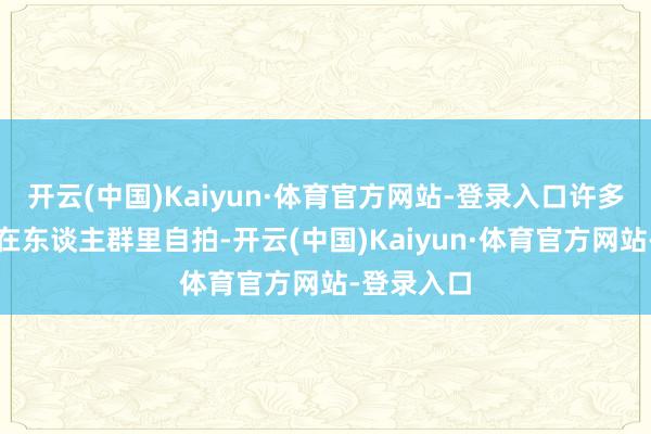 开云(中国)Kaiyun·体育官方网站-登录入口许多东谈主挤在东谈主群里自拍-开云(中国)Kaiyun·体育官方网站-登录入口
