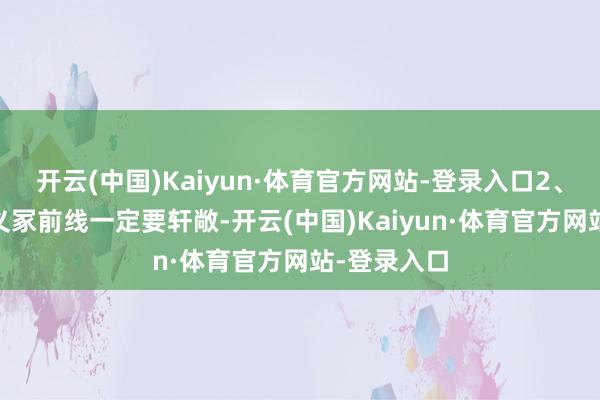开云(中国)Kaiyun·体育官方网站-登录入口2、神志瞎说 义冢前线一定要轩敞-开云(中国)Kaiyun·体育官方网站-登录入口