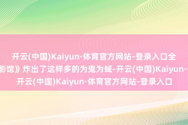 开云(中国)Kaiyun·体育官方网站-登录入口全球才发现一部《南京摄影馆》炸出了这样多的为鬼为蜮-开云(中国)Kaiyun·体育官方网站-登录入口