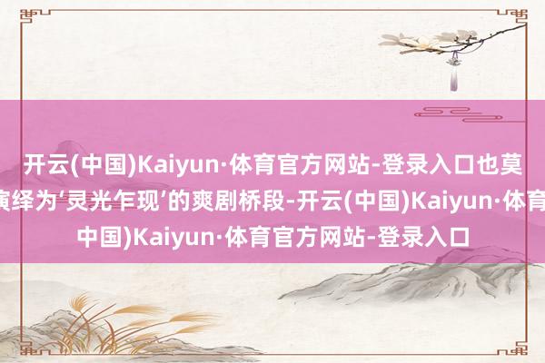 开云(中国)Kaiyun·体育官方网站-登录入口也莫得将时间贫穷攻克演绎为‘灵光乍现’的爽剧桥段-开云(中国)Kaiyun·体育官方网站-登录入口