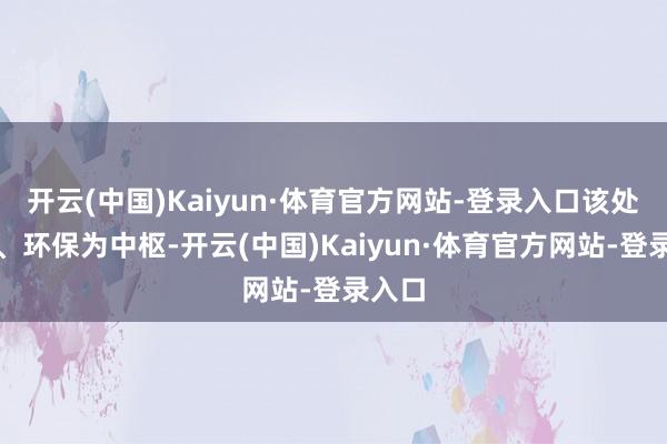 开云(中国)Kaiyun·体育官方网站-登录入口该处事以、环保为中枢-开云(中国)Kaiyun·体育官方网站-登录入口