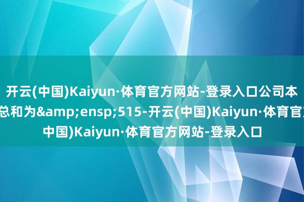 开云(中国)Kaiyun·体育官方网站-登录入口公司本次刊行召募资金总和为 515-开云(中国)Kaiyun·体育官方网站-登录入口