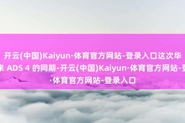 开云(中国)Kaiyun·体育官方网站-登录入口这次华为在带来 ADS 4 的同期-开云(中国)Kaiyun·体育官方网站-登录入口