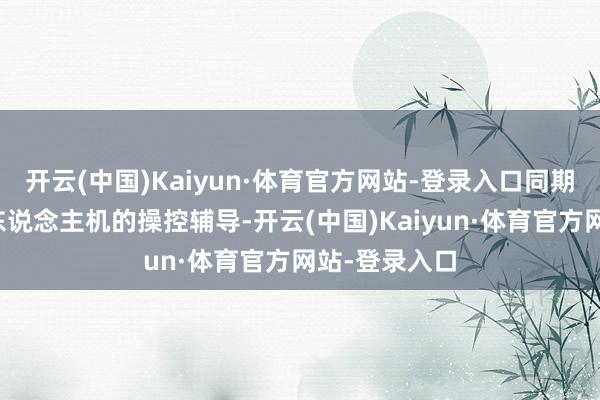 开云(中国)Kaiyun·体育官方网站-登录入口同期快速掌捏无东说念主机的操控辅导-开云(中国)Kaiyun·体育官方网站-登录入口