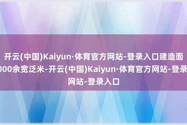 开云(中国)Kaiyun·体育官方网站-登录入口建造面积4000余宽泛米-开云(中国)Kaiyun·体育官方网站-登录入口