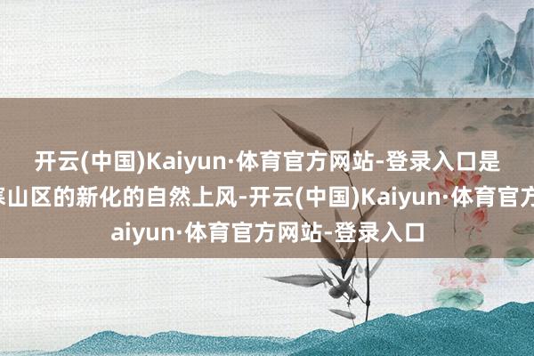 开云(中国)Kaiyun·体育官方网站-登录入口是位于雪峰山高寒山区的新化的自然上风-开云(中国)Kaiyun·体育官方网站-登录入口