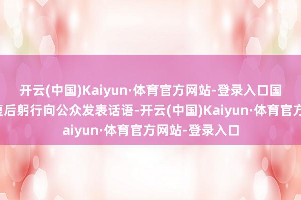 开云(中国)Kaiyun·体育官方网站-登录入口国度元首将在康复后躬行向公众发表话语-开云(中国)Kaiyun·体育官方网站-登录入口