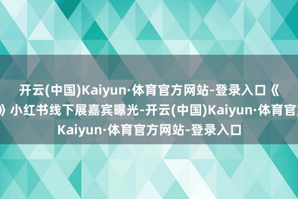 开云(中国)Kaiyun·体育官方网站-登录入口《舞力全开：派对》小红书线下展嘉宾曝光-开云(中国)Kaiyun·体育官方网站-登录入口