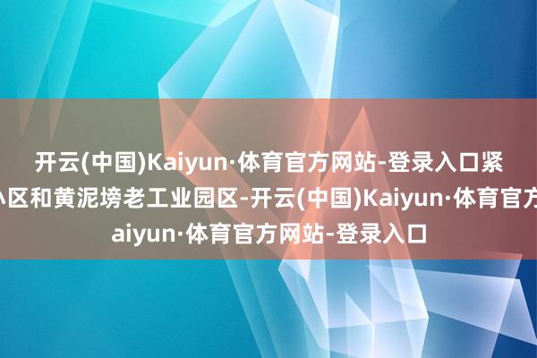 开云(中国)Kaiyun·体育官方网站-登录入口紧邻龙城天王人小区和黄泥塝老工业园区-开云(中国)Kaiyun·体育官方网站-登录入口