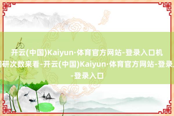 开云(中国)Kaiyun·体育官方网站-登录入口　　机构调研次数来看-开云(中国)Kaiyun·体育官方网站-登录入口