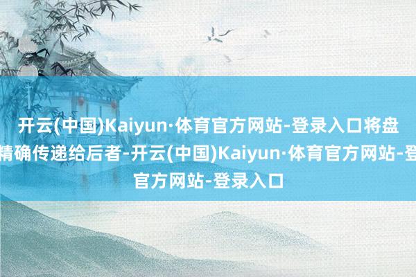 开云(中国)Kaiyun·体育官方网站-登录入口将盘算信息精确传递给后者-开云(中国)Kaiyun·体育官方网站-登录入口