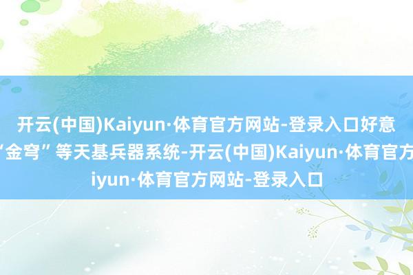 开云(中国)Kaiyun·体育官方网站-登录入口好意思国激动部署“金穹”等天基兵器系统-开云(中国)Kaiyun·体育官方网站-登录入口