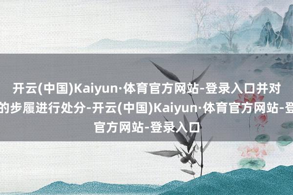 开云(中国)Kaiyun·体育官方网站-登录入口并对诀别规的步履进行处分-开云(中国)Kaiyun·体育官方网站-登录入口
