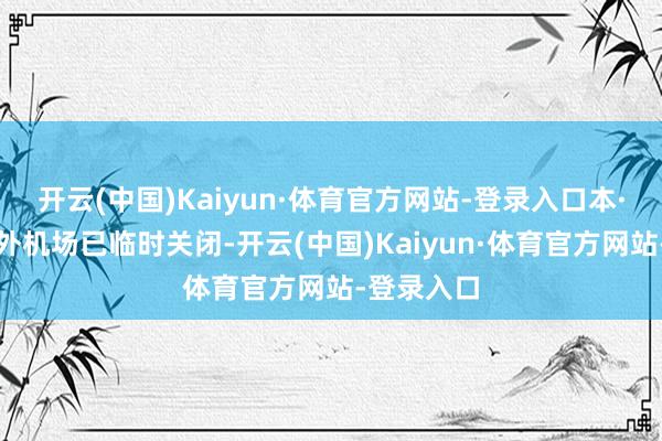 开云(中国)Kaiyun·体育官方网站-登录入口本·古里安海外机场已临时关闭-开云(中国)Kaiyun·体育官方网站-登录入口