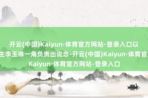 开云(中国)Kaiyun·体育官方网站-登录入口以可人晴明的中学生李玉琳一角负责出说念-开云(中国)Kaiyun·体育官方网站-登录入口