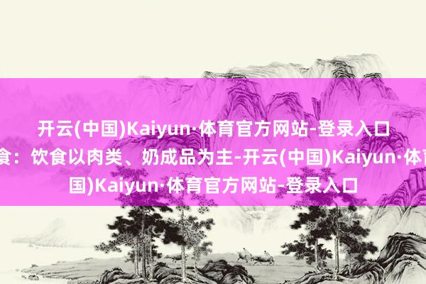 开云(中国)Kaiyun·体育官方网站-登录入口需要自备📌饮食：饮食以肉类、奶成品为主-开云(中国)Kaiyun·体育官方网站-登录入口