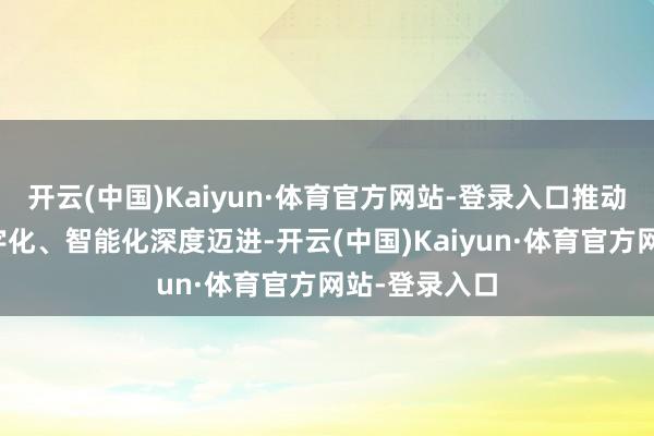 开云(中国)Kaiyun·体育官方网站-登录入口推动制造业向数字化、智能化深度迈进-开云(中国)Kaiyun·体育官方网站-登录入口