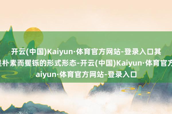 开云(中国)Kaiyun·体育官方网站-登录入口其中千里浮的常是朴素而矍铄的形式形态-开云(中国)Kaiyun·体育官方网站-登录入口