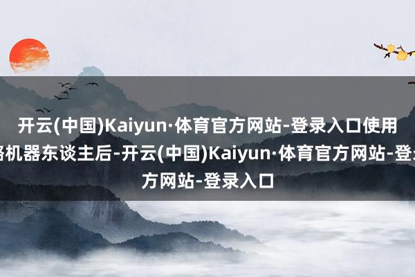开云(中国)Kaiyun·体育官方网站-登录入口使用外骨骼机器东谈主后-开云(中国)Kaiyun·体育官方网站-登录入口