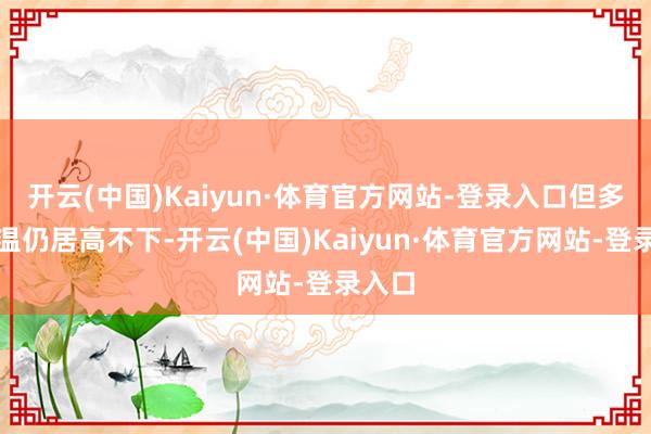 开云(中国)Kaiyun·体育官方网站-登录入口但多地气温仍居高不下-开云(中国)Kaiyun·体育官方网站-登录入口