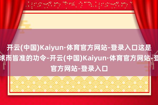 开云(中国)Kaiyun·体育官方网站-登录入口这是放之环球而皆准的功令-开云(中国)Kaiyun·体育官方网站-登录入口