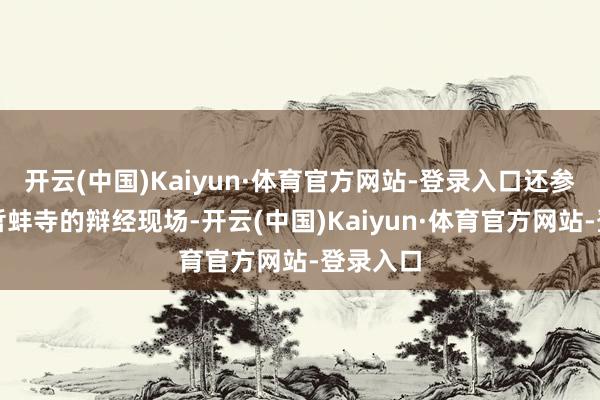 开云(中国)Kaiyun·体育官方网站-登录入口还参不雅了哲蚌寺的辩经现场-开云(中国)Kaiyun·体育官方网站-登录入口