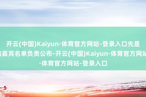 开云(中国)Kaiyun·体育官方网站-登录入口先是九三考订的嘉宾名单负责公布-开云(中国)Kaiyun·体育官方网站-登录入口