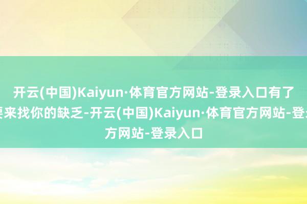 开云(中国)Kaiyun·体育官方网站-登录入口有了钱就要来找你的缺乏-开云(中国)Kaiyun·体育官方网站-登录入口
