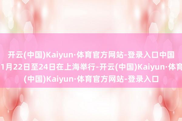 开云(中国)Kaiyun·体育官方网站-登录入口中国国际旅游往还会于11月22日至24日在上海举行-开云(中国)Kaiyun·体育官方网站-登录入口