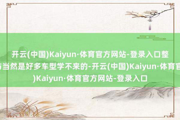 开云(中国)Kaiyun·体育官方网站-登录入口整车外不雅的灵动与当然是好多车型学不来的-开云(中国)Kaiyun·体育官方网站-登录入口