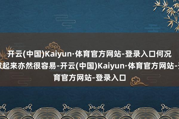 开云(中国)Kaiyun·体育官方网站-登录入口何况肌肤汲取起来亦然很容易-开云(中国)Kaiyun·体育官方网站-登录入口