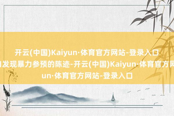 开云(中国)Kaiyun·体育官方网站-登录入口　　馆内多处进口发现暴力参预的陈迹-开云(中国)Kaiyun·体育官方网站-登录入口