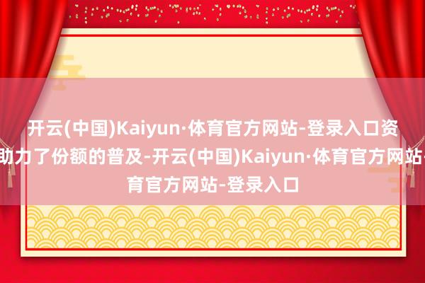 开云(中国)Kaiyun·体育官方网站-登录入口　　资金流入也助力了份额的普及-开云(中国)Kaiyun·体育官方网站-登录入口