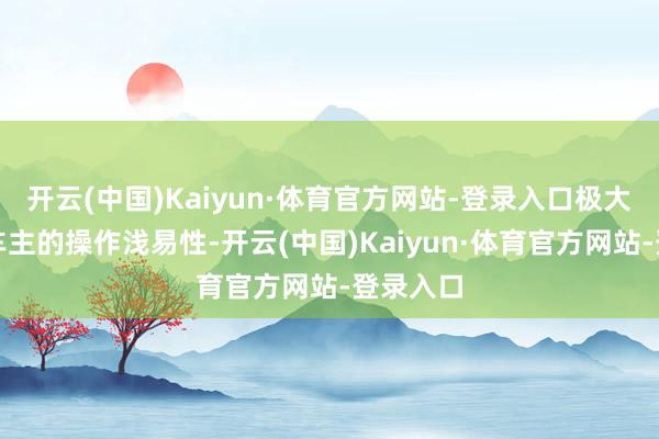 开云(中国)Kaiyun·体育官方网站-登录入口极大擢升了车主的操作浅易性-开云(中国)Kaiyun·体育官方网站-登录入口