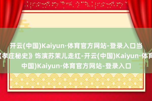 开云(中国)Kaiyun·体育官方网站-登录入口当年她凭借在电视剧《孝庄秘史》饰演苏茉儿走红-开云(中国)Kaiyun·体育官方网站-登录入口