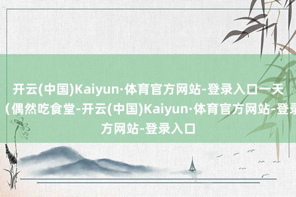 开云(中国)Kaiyun·体育官方网站-登录入口一天30块（偶然吃食堂-开云(中国)Kaiyun·体育官方网站-登录入口