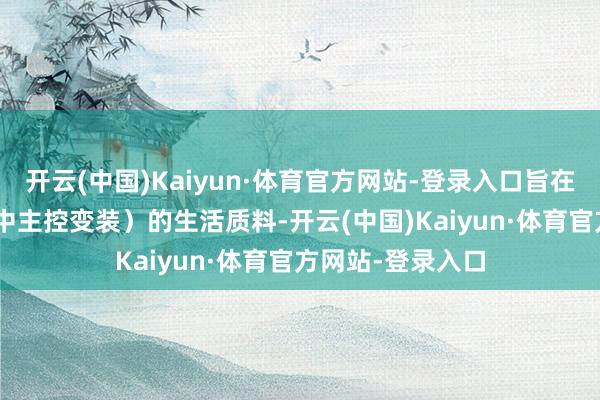 开云(中国)Kaiyun·体育官方网站-登录入口旨在改善ZOI（游戏中主控变装）的生活质料-开云(中国)Kaiyun·体育官方网站-登录入口