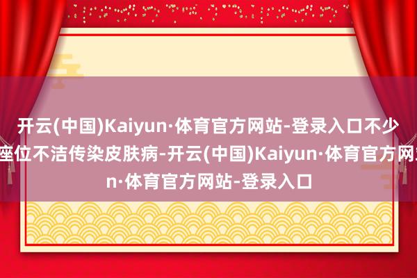 开云(中国)Kaiyun·体育官方网站-登录入口不少乘客因惦记座位不洁传染皮肤病-开云(中国)Kaiyun·体育官方网站-登录入口