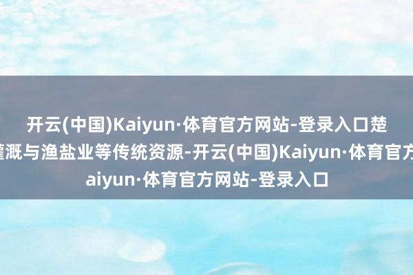 开云(中国)Kaiyun·体育官方网站-登录入口楚国则依靠水利灌溉与渔盐业等传统资源-开云(中国)Kaiyun·体育官方网站-登录入口