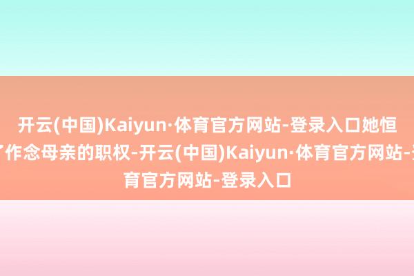 开云(中国)Kaiyun·体育官方网站-登录入口她恒久失去了作念母亲的职权-开云(中国)Kaiyun·体育官方网站-登录入口