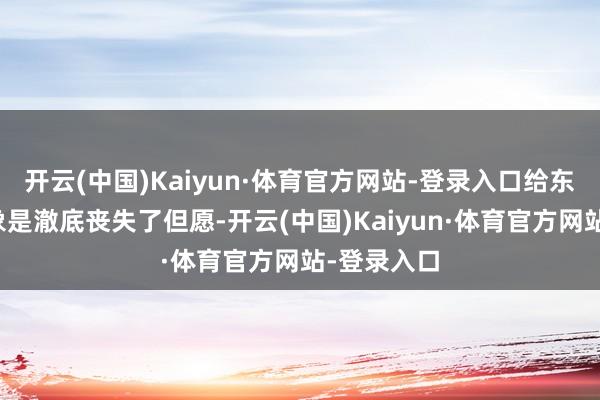 开云(中国)Kaiyun·体育官方网站-登录入口给东谈主的印象是澈底丧失了但愿-开云(中国)Kaiyun·体育官方网站-登录入口