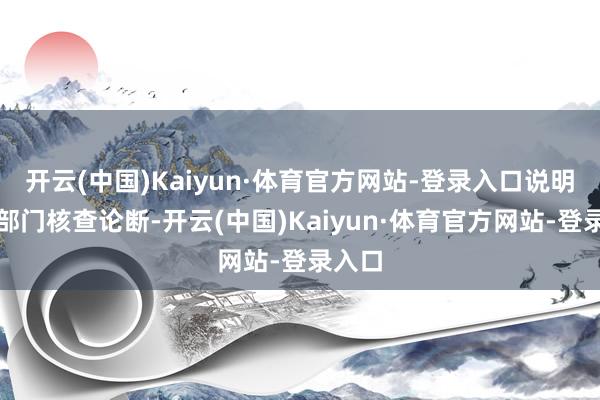 开云(中国)Kaiyun·体育官方网站-登录入口说明税务部门核查论断-开云(中国)Kaiyun·体育官方网站-登录入口