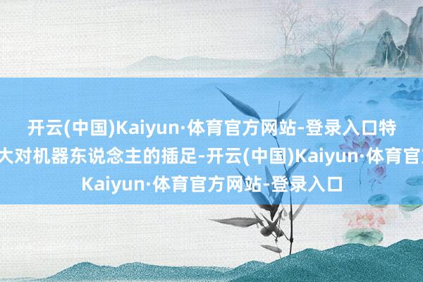 开云(中国)Kaiyun·体育官方网站-登录入口特斯拉有望捏续加大对机器东说念主的插足-开云(中国)Kaiyun·体育官方网站-登录入口