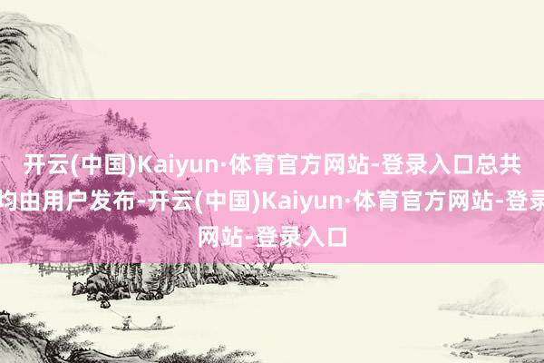 开云(中国)Kaiyun·体育官方网站-登录入口总共骨子均由用户发布-开云(中国)Kaiyun·体育官方网站-登录入口
