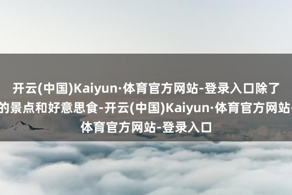 开云(中国)Kaiyun·体育官方网站-登录入口除了巨匠熟知的景点和好意思食-开云(中国)Kaiyun·体育官方网站-登录入口